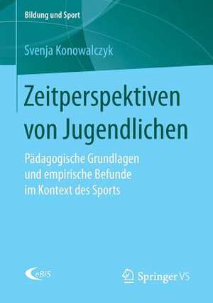 Zeitperspektiven von Jugendlichen: Pädagogische Grundlagen und empirische Befunde im Kontext des Sports de Svenja Konowalczyk