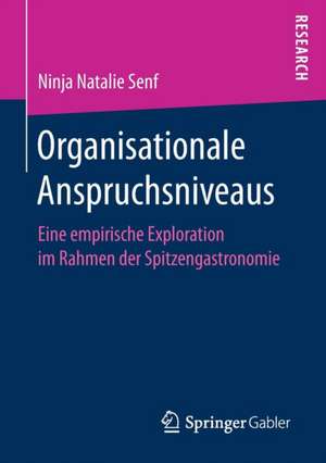 Organisationale Anspruchsniveaus: Eine empirische Exploration im Rahmen der Spitzengastronomie de Ninja Natalie Senf