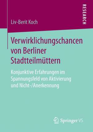 Verwirklichungschancen von Berliner Stadtteilmüttern: Konjunktive Erfahrungen im Spannungsfeld von Aktivierung und Nicht-/Anerkennung de Liv-Berit Koch