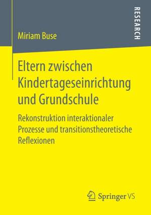 Eltern zwischen Kindertageseinrichtung und Grundschule: Rekonstruktion interaktionaler Prozesse und transitionstheoretische Reflexionen de Miriam Buse