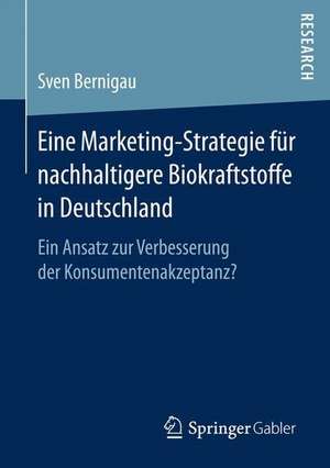 Eine Marketing-Strategie für nachhaltigere Biokraftstoffe in Deutschland: Ein Ansatz zur Verbesserung der Konsumentenakzeptanz? de Sven Bernigau