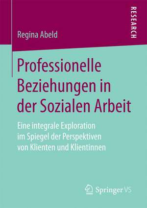 Professionelle Beziehungen in der Sozialen Arbeit: Eine integrale Exploration im Spiegel der Perspektiven von Klienten und Klientinnen de Regina Abeld