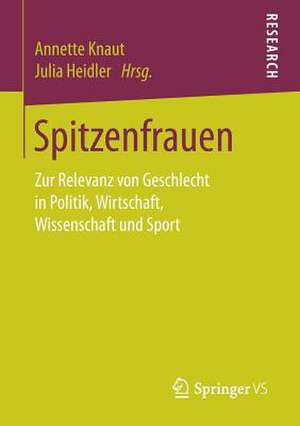 Spitzenfrauen: Zur Relevanz von Geschlecht in Politik, Wirtschaft, Wissenschaft und Sport de Annette Knaut