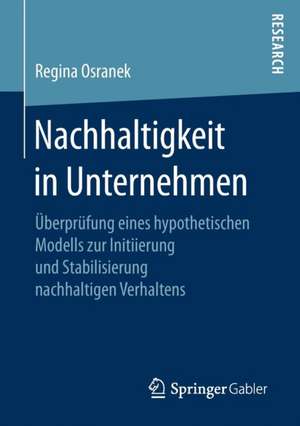 Nachhaltigkeit in Unternehmen: Überprüfung eines hypothetischen Modells zur Initiierung und Stabilisierung nachhaltigen Verhaltens de Regina Osranek