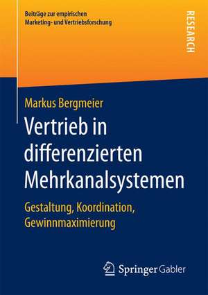 Vertrieb in differenzierten Mehrkanalsystemen: Gestaltung, Koordination, Gewinnmaximierung de Markus Bergmeier