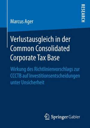 Verlustausgleich in der Common Consolidated Corporate Tax Base: Wirkung des Richtlinienvorschlags zur CCCTB auf Investitionsentscheidungen unter Unsicherheit de Marcus Ager