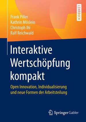 Interaktive Wertschöpfung kompakt: Open Innovation, Individualisierung und neue Formen der Arbeitsteilung de Frank Piller