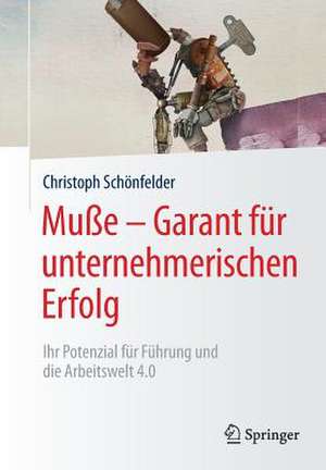 Muße – Garant für unternehmerischen Erfolg: Ihr Potenzial für Führung und die Arbeitswelt 4.0 de Christoph Schönfelder