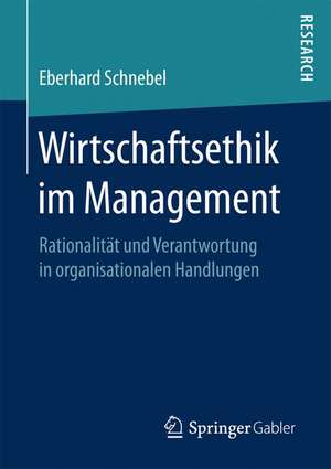 Wirtschaftsethik im Management: Rationalität und Verantwortung in organisationalen Handlungen de Eberhard Schnebel