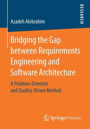 Bridging the Gap between Requirements Engineering and Software Architecture: A Problem-Oriented and Quality-Driven Method de Azadeh Alebrahim