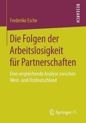 Die Folgen der Arbeitslosigkeit für Partnerschaften: Eine vergleichende Analyse zwischen West- und Ostdeutschland de Frederike Esche