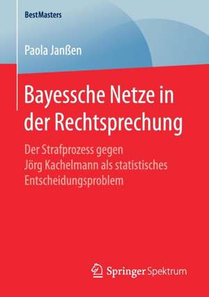 Bayessche Netze in der Rechtsprechung: Der Strafprozess gegen Jörg Kachelmann als statistisches Entscheidungsproblem de Paola Janßen