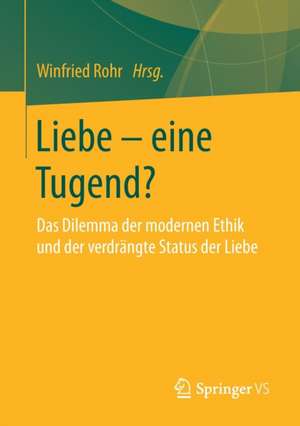 Liebe – eine Tugend?: Das Dilemma der modernen Ethik und der verdrängte Status der Liebe de Winfried Rohr