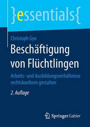 Beschäftigung von Flüchtlingen: Arbeits- und Ausbildungsverhältnisse rechtskonform gestalten de Christoph Gyo