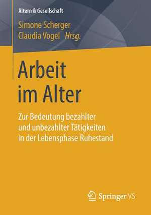 Arbeit im Alter: Zur Bedeutung bezahlter und unbezahlter Tätigkeiten in der Lebensphase Ruhestand de Simone Scherger