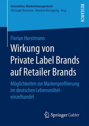 Wirkung von Private Label Brands auf Retailer Brands: Möglichkeiten zur Markenprofilierung im deutschen Lebensmitteleinzelhandel de Florian Horstmann