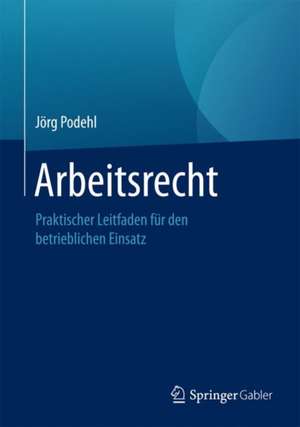 Arbeitsrecht: Praktischer Leitfaden für den betrieblichen Einsatz de Jörg Podehl