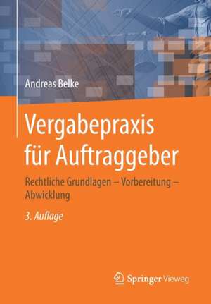 Vergabepraxis für Auftraggeber: Rechtliche Grundlagen - Vorbereitung - Abwicklung de Andreas Belke