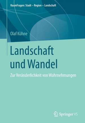 Landschaft und Wandel: Zur Veränderlichkeit von Wahrnehmungen de Olaf Kühne