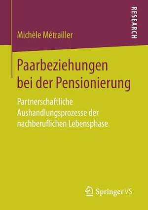 Paarbeziehungen bei der Pensionierung: Partnerschaftliche Aushandlungsprozesse der nachberuflichen Lebensphase de Michèle Métrailler