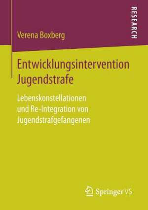 Entwicklungsintervention Jugendstrafe: Lebenskonstellationen und Re-Integration von Jugendstrafgefangenen de Verena Boxberg