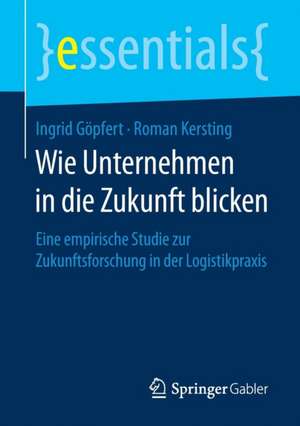 Wie Unternehmen in die Zukunft blicken: Eine empirische Studie zur Zukunftsforschung in der Logistikpraxis de Ingrid Göpfert