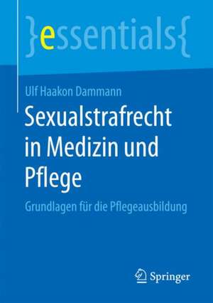 Sexualstrafrecht in Medizin und Pflege: Grundlagen für die Pflegeausbildung de Ulf Haakon Dammann