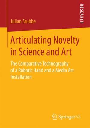 Articulating Novelty in Science and Art: The Comparative Technography of a Robotic Hand and a Media Art Installation de Julian Stubbe