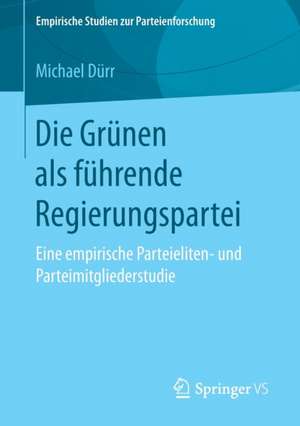 Die Grünen als führende Regierungspartei: Eine empirische Parteieliten- und Parteimitgliederstudie de Michael Dürr