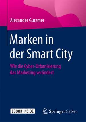 Marken in der Smart City: Wie die Cyber-Urbanisierung das Marketing verändert de Alexander Gutzmer