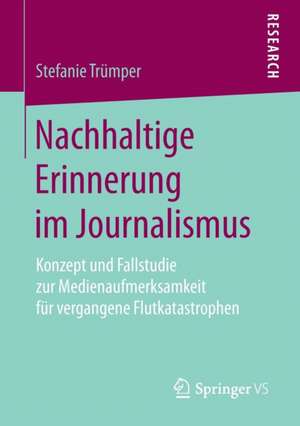 Nachhaltige Erinnerung im Journalismus: Konzept und Fallstudie zur Medienaufmerksamkeit für vergangene Flutkatastrophen de Stefanie Trümper