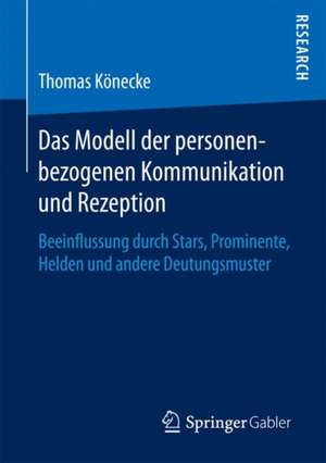 Das Modell der personenbezogenen Kommunikation und Rezeption: Beeinflussung durch Stars, Prominente, Helden und andere Deutungsmuster de Thomas Könecke