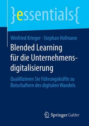 Blended Learning für die Unternehmensdigitalisierung: Qualifizieren Sie Führungskräfte zu Botschaftern des digitalen Wandels de Winfried Krieger