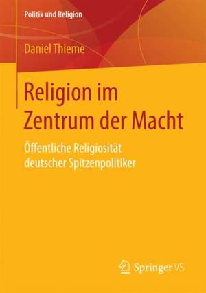 Religion im Zentrum der Macht: Öffentliche Religiosität deutscher Spitzenpolitiker de Daniel Thieme