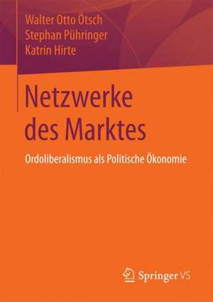 Netzwerke des Marktes: Ordoliberalismus als Politische Ökonomie de Walter Otto Ötsch