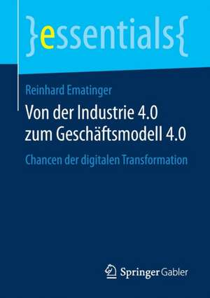 Von der Industrie 4.0 zum Geschäftsmodell 4.0: Chancen der digitalen Transformation de Reinhard Ematinger