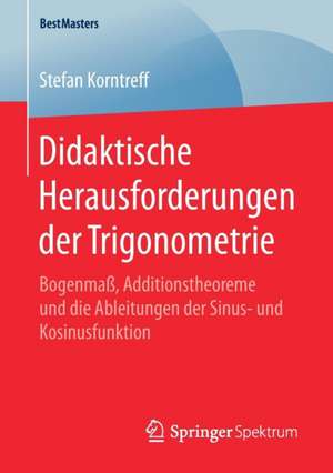 Didaktische Herausforderungen der Trigonometrie: Bogenmaß, Additionstheoreme und die Ableitungen der Sinus- und Kosinusfunktion de Stefan Korntreff