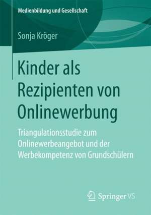 Kinder als Rezipienten von Onlinewerbung: Triangulationsstudie zum Onlinewerbeangebot und der Werbekompetenz von Grundschülern de Sonja Kröger