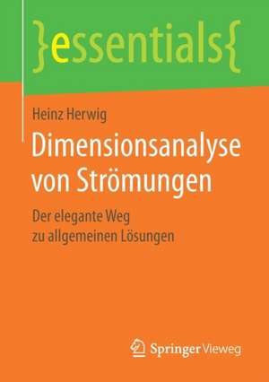 Dimensionsanalyse von Strömungen: Der elegante Weg zu allgemeinen Lösungen de Heinz Herwig