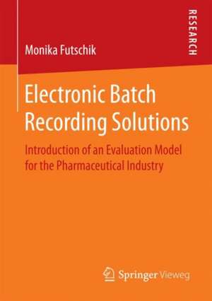 Electronic Batch Recording Solutions: Introduction of an Evaluation Model for the Pharmaceutical Industry de Monika Futschik