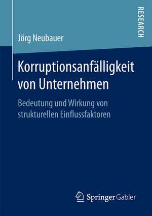 Korruptionsanfälligkeit von Unternehmen: Bedeutung und Wirkung von strukturellen Einflussfaktoren de Jörg Neubauer