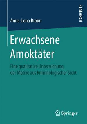 Erwachsene Amoktäter: Eine qualitative Untersuchung der Motive aus kriminologischer Sicht de Anna-Lena Braun