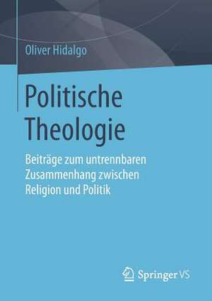 Politische Theologie: Beiträge zum untrennbaren Zusammenhang zwischen Religion und Politik de Oliver Hidalgo