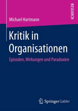 Kritik in Organisationen: Episoden, Wirkungen und Paradoxien de Michael Hartmann