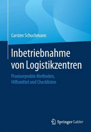 Inbetriebnahme von Logistikzentren: Praxiserprobte Methoden, Hilfsmittel und Checklisten de Carsten Schuchmann