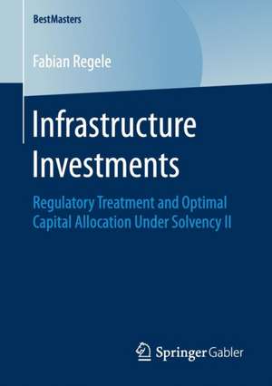 Infrastructure Investments: Regulatory Treatment and Optimal Capital Allocation Under Solvency II de Fabian Regele