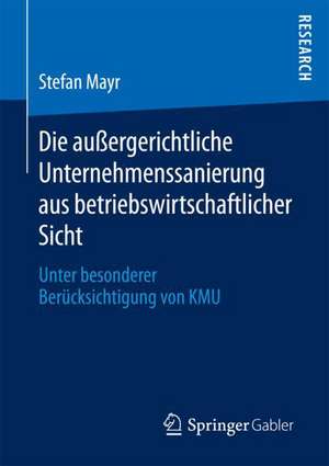 Die außergerichtliche Unternehmenssanierung aus betriebswirtschaftlicher Sicht: Unter besonderer Berücksichtigung von KMU de Stefan Mayr