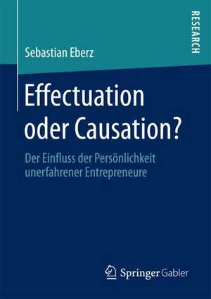 Effectuation oder Causation?: Der Einfluss der Persönlichkeit unerfahrener Entrepreneure de Sebastian Eberz