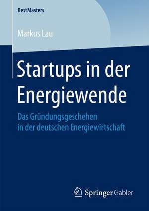 Startups in der Energiewende: Das Gründungsgeschehen in der deutschen Energiewirtschaft de Markus Lau