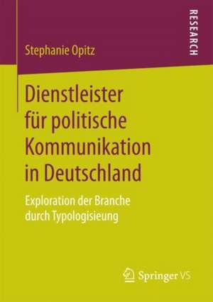 Dienstleister für politische Kommunikation in Deutschland: Exploration der Branche durch Typologisierung de Stephanie Opitz